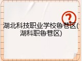湖北科技职业学校鲁巷区(湖科职鲁巷区)