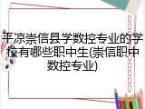 平凉崇信县学数控专业的学校有哪些职中生(崇信职中数控专业)