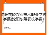 沈阳东陵农业技术职业学校学费(沈阳东陵农校学费)