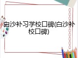 白沙补习学校口碑(白沙补校口碑)