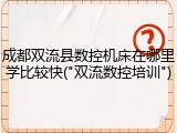 成都双流县数控机床在哪里学比较快("双流数控培训")