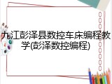 九江彭泽县数控车床编程教学(彭泽数控编程)