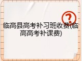 临高县高考补习班收费(临高高考补课费)