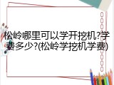 松岭哪里可以学开挖机?学费多少?(松岭学挖机学费)