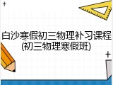白沙寒假初三物理补习课程(初三物理寒假班)