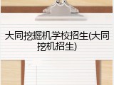 大同挖掘机学校招生(大同挖机招生)