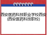 西安医药科技职业学校西安(西安医药科技职校)