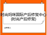 时尚妈咪国际产后修复中心(时尚产后修复)
