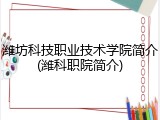 潍坊科技职业技术学院简介(潍科职院简介)