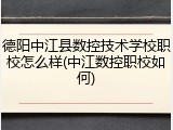 德阳中江县数控技术学校职校怎么样(中江数控职校如何)