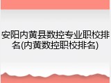 安阳内黄县数控专业职校排名(内黄数控职校排名)