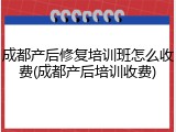 成都产后修复培训班怎么收费(成都产后培训收费)