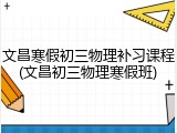 文昌寒假初三物理补习课程(文昌初三物理寒假班)