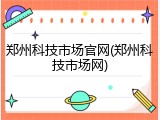 郑州科技市场官网(郑州科技市场网)