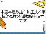 本溪本溪数控车加工技术学校怎么样(本溪数控车技术学校)