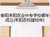 衡阳耒阳农业中专学校哪年成立(耒阳农校建校年)