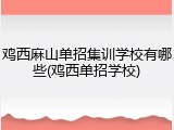 鸡西麻山单招集训学校有哪些(鸡西单招学校)