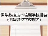 伊犁数控技术培训学校排名(伊犁数控学校排名)