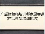 产后修复师培训哪家最靠谱(产后修复培训优选)
