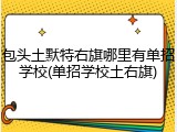 包头土默特右旗哪里有单招学校(单招学校土右旗)