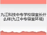 九江科技中专学校寝室长什么样(九江中专寝室环境)