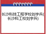 长沙科技工程学校刘宇兵(长沙科工校刘宇兵)