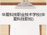 华夏科技职业技术学校(华夏科技职校)
