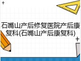 石嘴山产后修复医院产后康复科(石嘴山产后康复科)