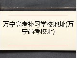 万宁高考补习学校地址(万宁高考校址)