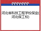 河北省科技工程学校保定(河北保工校)