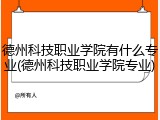 德州科技职业学院有什么专业(德州科技职业学院专业)