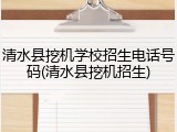 清水县挖机学校招生电话号码(清水县挖机招生)