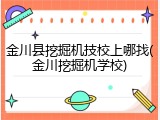 金川县挖掘机技校上哪找(金川挖掘机学校)