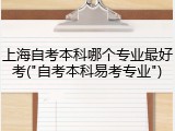 上海自考本科哪个专业最好考("自考本科易考专业")