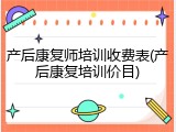 产后康复师培训收费表(产后康复培训价目)