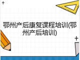 鄂州产后康复课程培训(鄂州产后培训)
