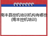 南丰县挖机培训机构有哪些(南丰挖机培训)
