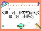 文昌一对一补习班价格(文昌一对一补课价)