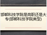 邯郸科技学院是高职还是大专(邯郸科技学院类型)