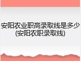 安阳农业职高录取线是多少(安阳农职录取线)