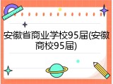 安徽省商业学校95届(安徽商校95届)