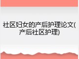 社区妇女的产后护理论文(产后社区护理)