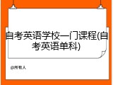 自考英语学校一门课程(自考英语单科)