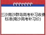三沙南沙群岛高考补习收费标准(南沙高考补习价)
