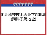 湖北科技技术职业学院地址(湖科职院地址)