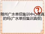 随州广水单招集训中心是真的吗(广水单招集训真假)