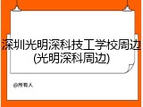 深圳光明深科技工学校周边(光明深科周边)