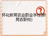 怀化新晃农业职业学校(新晃农职校)