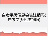 自考学历信息会被注销吗(自考学历会注销吗)