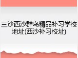 三沙西沙群岛精品补习学校地址(西沙补习校址)
